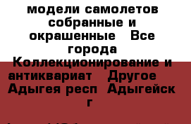 модели самолетов собранные и окрашенные - Все города Коллекционирование и антиквариат » Другое   . Адыгея респ.,Адыгейск г.